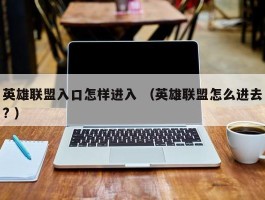 英雄联盟入口怎样进入 （英雄联盟怎么进去? ）