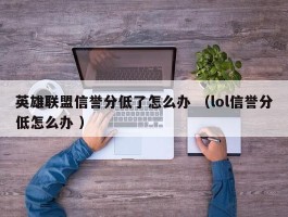 英雄联盟信誉分低了怎么办 （lol信誉分低怎么办 ）