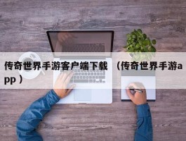 传奇世界手游客户端下载 （传奇世界手游app ）