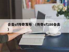 合击sf传奇发布 （传奇sf180合击 ）