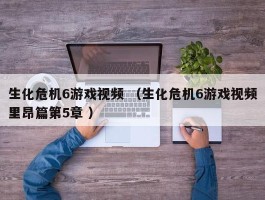 生化危机6游戏视频 （生化危机6游戏视频里昂篇第5章 ）