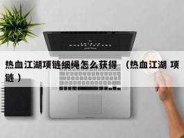 热血江湖项链细绳怎么获得 （热血江湖 项链 ）