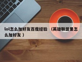 lol怎么加好友百度经验 （英雄联盟里怎么加好友 ）