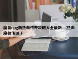 魔兽rpg新热血传奇攻略大全最新 （热血魔兽传说 ）