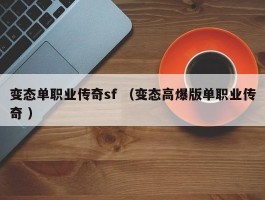 变态单职业传奇sf （变态高爆版单职业传奇 ）