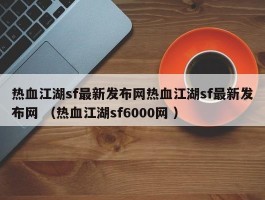 热血江湖sf最新发布网热血江湖sf最新发布网 （热血江湖sf6000网 ）