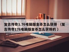 复古传奇1.76电脑版金币怎么获得 （复古传奇176电脑版金币怎么获得的 ）