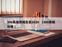 300英雄佩姬出装2020 （300佩姬攻略 ）