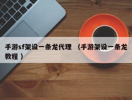 手游sf架设一条龙代理 （手游架设一条龙教程 ）