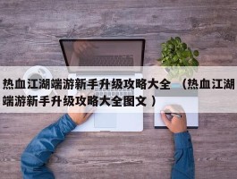 热血江湖端游新手升级攻略大全 （热血江湖端游新手升级攻略大全图文 ）