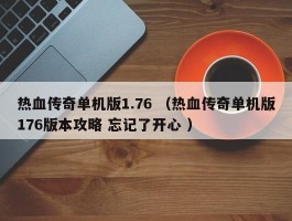 热血传奇单机版1.76 （热血传奇单机版176版本攻略 忘记了开心 ）