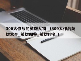 300大作战的英雄人物 （300大作战英雄大全_英雄图鉴_英雄排名 ）
