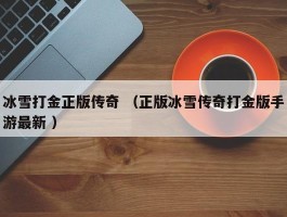 冰雪打金正版传奇 （正版冰雪传奇打金版手游最新 ）