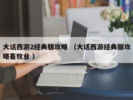 大话西游2经典版攻略 （大话西游经典版攻略畜牧业 ）