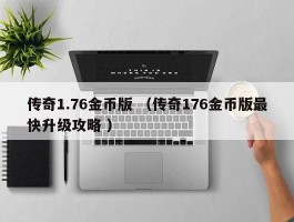 传奇1.76金币版 （传奇176金币版最快升级攻略 ）