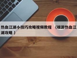 热血江湖小技巧攻略视频教程 （端游热血江湖攻略 ）