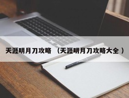 天涯明月刀攻略 （天涯明月刀攻略大全 ）