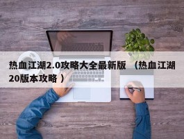 热血江湖2.0攻略大全最新版 （热血江湖20版本攻略 ）