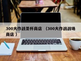 300大作战圣杯商店 （300大作战战场商店 ）