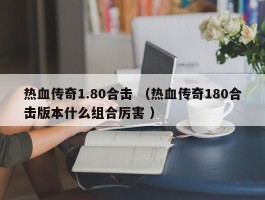热血传奇1.80合击 （热血传奇180合击版本什么组合厉害 ）