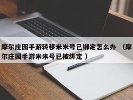 摩尔庄园手游转移米米号已绑定怎么办 （摩尔庄园手游米米号已被绑定 ）