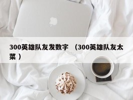 300英雄队友发数字 （300英雄队友太菜 ）