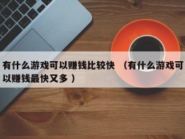 有什么游戏可以赚钱比较快 （有什么游戏可以赚钱最快又多 ）