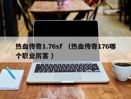 热血传奇1.76sf （热血传奇176哪个职业厉害 ）