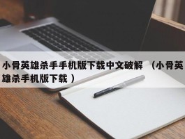 小骨英雄杀手手机版下载中文破解 （小骨英雄杀手机版下载 ）