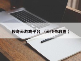 传奇云游戏平台 （云传奇教程 ）