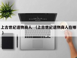 上古世纪遗物商人 （上古世纪遗物商人在哪 ）