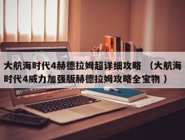 大航海时代4赫德拉姆超详细攻略 （大航海时代4威力加强版赫德拉姆攻略全宝物 ）