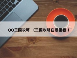 QQ三国攻略 （三国攻略在哪里看 ）