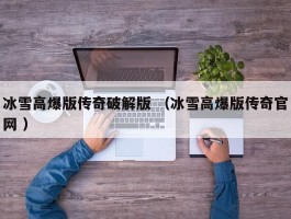 冰雪高爆版传奇破解版 （冰雪高爆版传奇官网 ）