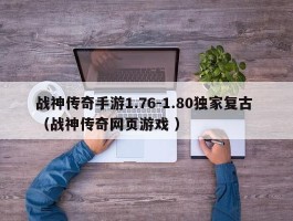 战神传奇手游1.76-1.80独家复古 （战神传奇网页游戏 ）