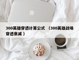 300英雄穿透计算公式 （300英雄战场穿透衰减 ）