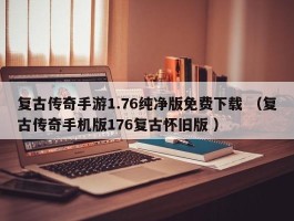 复古传奇手游1.76纯净版免费下载 （复古传奇手机版176复古怀旧版 ）