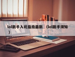 lol新手入坑指南最新 （lol新手须知 ）