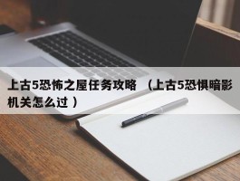 上古5恐怖之屋任务攻略 （上古5恐惧暗影机关怎么过 ）
