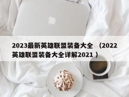 2023最新英雄联盟装备大全 （2022英雄联盟装备大全详解2021 ）