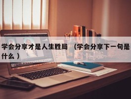 学会分享才是人生胜局 （学会分享下一句是什么 ）