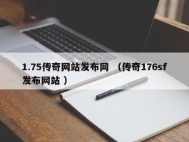 1.75传奇网站发布网 （传奇176sf发布网站 ）