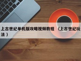 上古世纪单机版攻略视频教程 （上古世纪玩法 ）