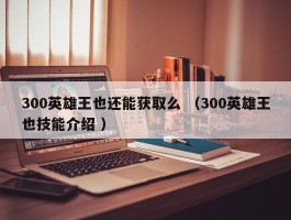 300英雄王也还能获取么 （300英雄王也技能介绍 ）