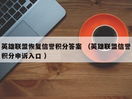 英雄联盟恢复信誉积分答案 （英雄联盟信誉积分申诉入口 ）