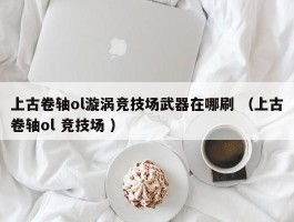 上古卷轴ol漩涡竞技场武器在哪刷 （上古卷轴ol 竞技场 ）