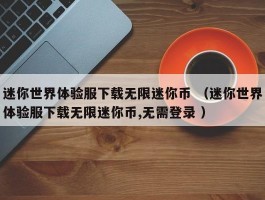 迷你世界体验服下载无限迷你币 （迷你世界体验服下载无限迷你币,无需登录 ）