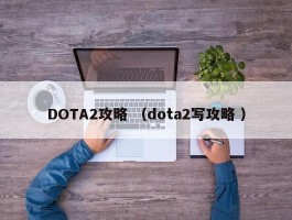 DOTA2攻略 （dota2写攻略 ）
