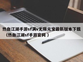 热血江湖手游sf满v无限元宝最新版本下载 （热血江湖sf手游官网 ）