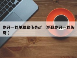 刚开一秒单职业传奇sf （新区刚开一秒传奇 ）